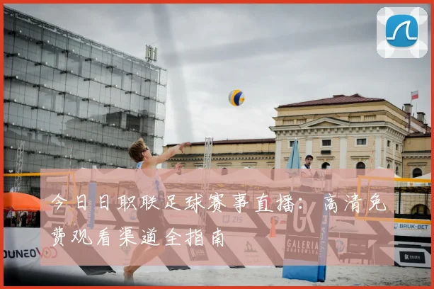 今日日职联足球赛事直播:高清免费观看渠道全指南