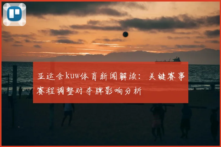 亚运会kuw体育新闻解读：关键赛事赛程调整对夺牌影响分析